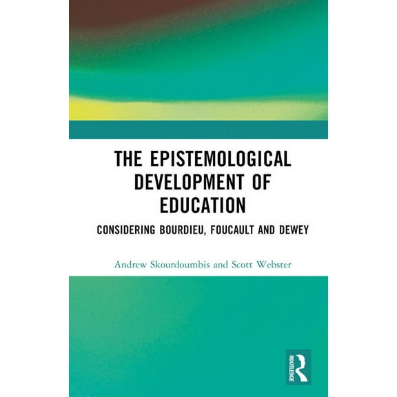 The Epistemological Development of Education: Considering Bourdieu, Foucault and Dewey, (Hardcover)