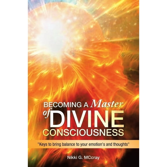 Becoming a Master of Divine Consciousness: "Keys to Bring Balance to Your Emotion's and Thoughts", (Paperback)