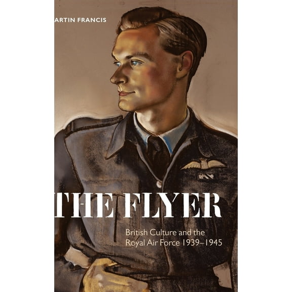 The Flyer: British Culture and the Royal Air Force, 1939-1945, (Hardcover)