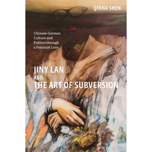 Studies in German Literature Linguistics Jiny LAN and the Art of Subversion: Chinese-German Culture and Politics Through a Feminist Lens, Book 257, (Hardcover)