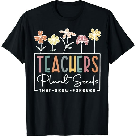 Flower Teacher Teachers Plant Seeds That Grow Forever T-Shirt