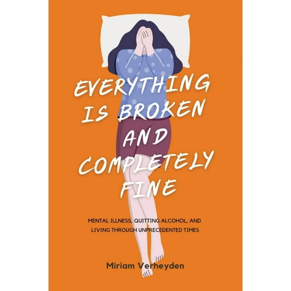 Everything Is Broken and Completely Fine: Mental Illness, Quitting Alcohol, and Living through Unprecedented Times, (Paperback)