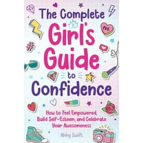 Tween Guides to Growing Up The Complete Girl's Guide to Confidence: How to Feel Empowered, Build Self-Esteem, and Celebrate Your Awesomeness, (Paperback)