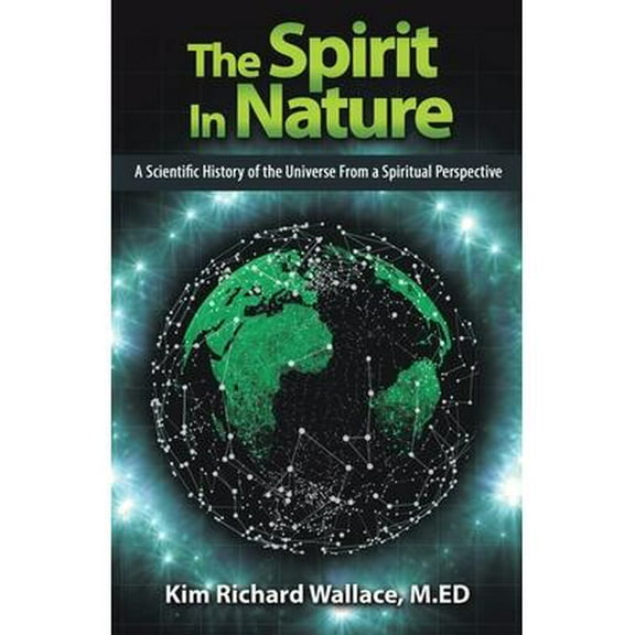 The Spirit in Nature: A Scientific History of the Universe from a Spiritual Perspective (Paperback) by Kim Richard Wallace M Ed