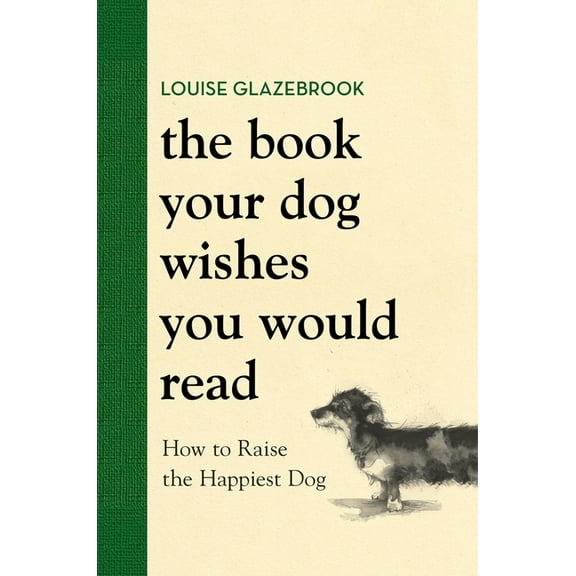 The Book Your Dog Wishes You Would Read: How to Raise the Happiest Dog, (Hardcover)
