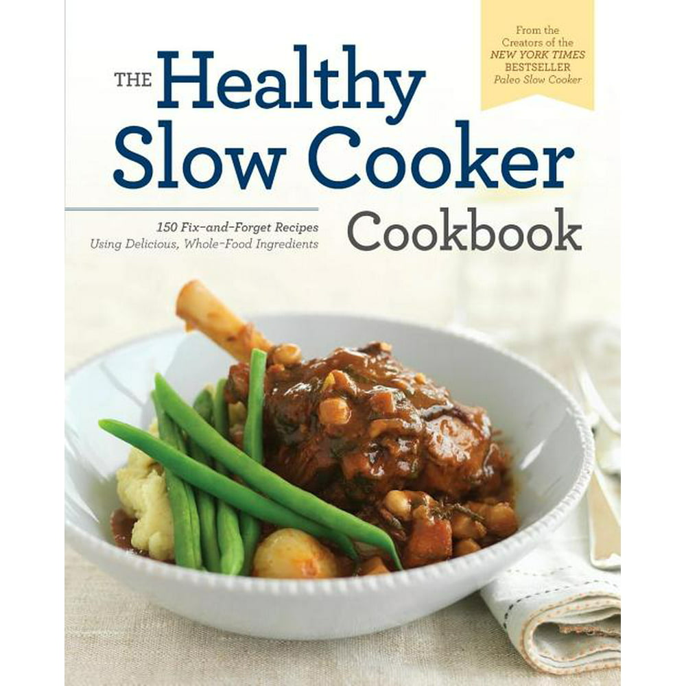 Healthy Slow Cooker Cookbook: 150 Fix-And-Forget Recipes Using ...