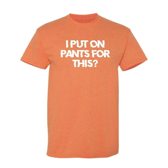 I Put On Pants Sarcastic Humor Graphic Tees Gift For Mens Novelty Funny T Shirt