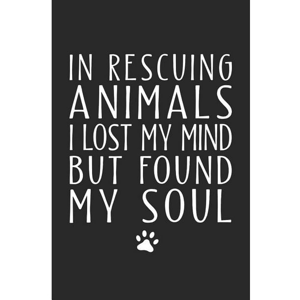 In Rescuing Animals I Lost My Mind But Found My Soul: Animal Rescue Blank  Lined Note Book 