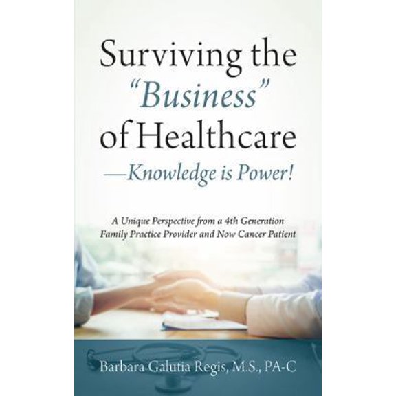 Pre-Owned Surviving the Business of Healthcare - Knowledge is Power! A Unique Perspective from a 4th Generation Family Practice Provider and Now Cancer Patien (Paperback) 1478760494 9781478760498