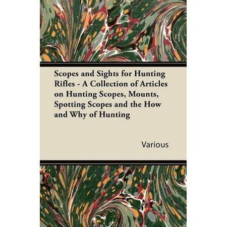 Scopes and Sights for Hunting Rifles - A Collection of Articles on Hunting Scopes, Mounts, Spotting Scopes and the How and Why of Hunting - (What's The Best Way To Sight In A Rifle)
