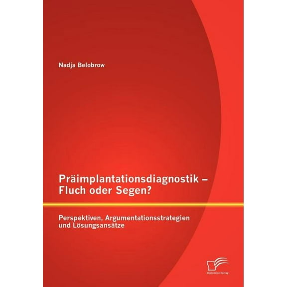 Präimplantationsdiagnostik - Fluch oder Segen? Perspektiven, Argumentationsstrategien und Lösungsansätze, (Paperback)