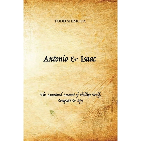 Antonio & Isaac: The Annotated Account of Phillipe Wolf, Composer & Spy, (Paperback)