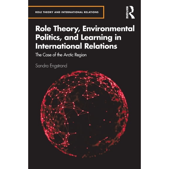 Role Theory and International Relations Role Theory, Environmental Politics, and Learning in International Relations: The Case of the Arctic Region, (Paperback)