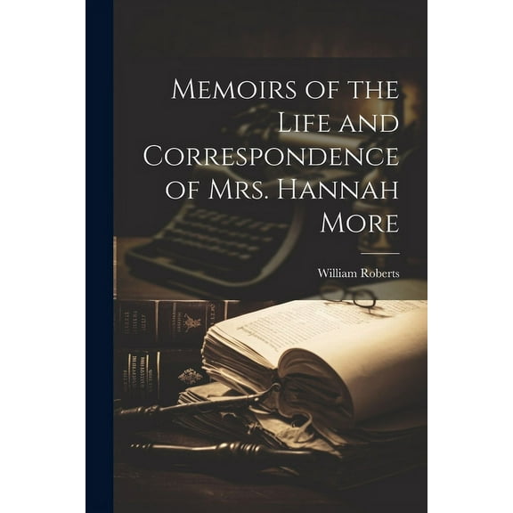 Memoirs of the Life and Correspondence of Mrs. Hannah More (Paperback)