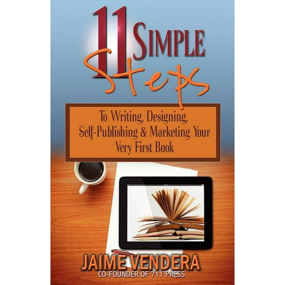 11 Simple Steps: To Writing, Designing, Self-Publishing & Marketing Your Very First Book (Paperback)
