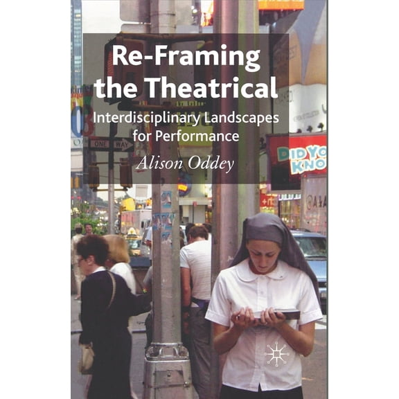 Re-Framing the Theatrical: Interdisciplinary Landscapes for Performance, (Paperback)