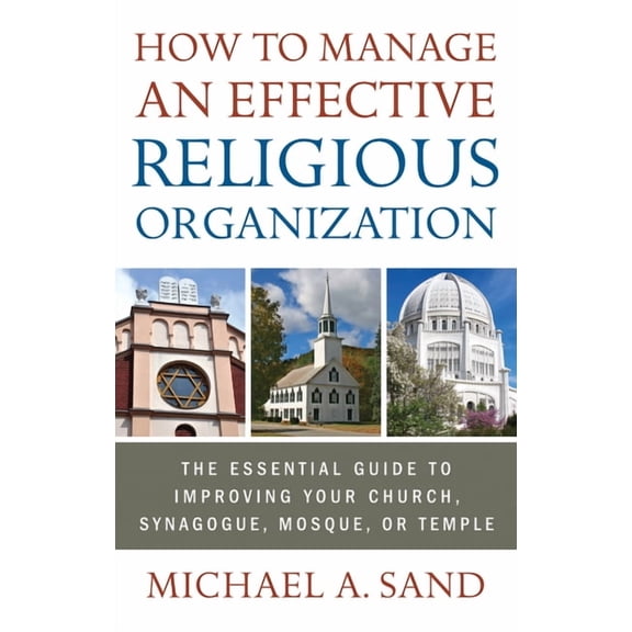 How to Manage an Effective Religious Organization: The Essential Guide to Improving Your Church, Synagogue, Mosque, or T, (Paperback)