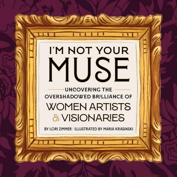 I'm Not Your Muse: Uncovering the Overshadowed Brilliance of Women Artists & Visionaries, (Hardcover)