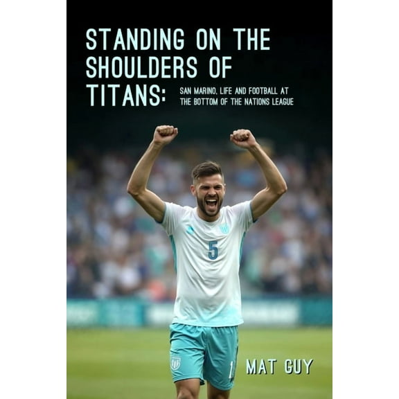 Standing on the Shoulders of Titans: San Marino, Life and Football at the Bottom of the Nations League, (Paperback)
