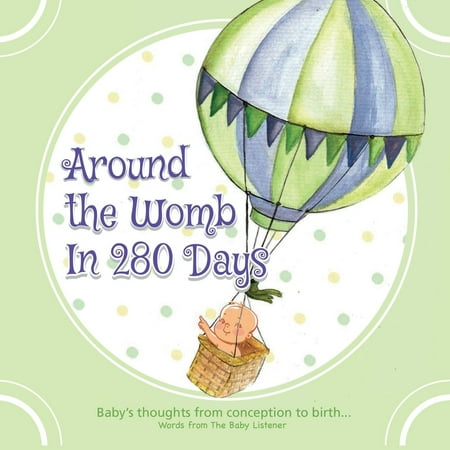 Baby Listener: Around the Womb in 280 Days: Congratulations you are pregnant! What is your unborn baby thinking, saying and feeling? A baby's perspective from conception to birth & beyond.