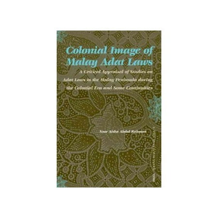 Colonial Image of Malay Adat Laws: A Critical Appraisal of Studies on Adat Laws in the Malay Peninsula During the Colonial Era And Some Continuities