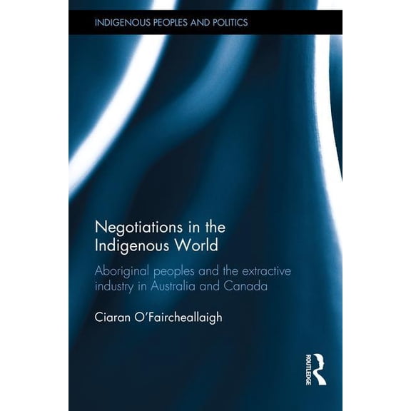 Indigenous Peoples and Politics Negotiations in the Indigenous World: Aboriginal Peoples and the Extractive Industry in Australia and Canada, (Hardcover)
