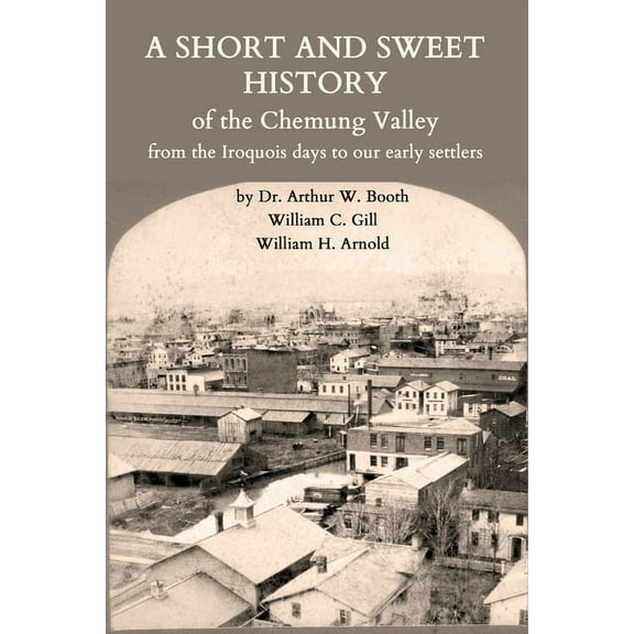 A Short and Sweet History of the Chemung Valley from the Iroquois Days to 1923, (Paperback)