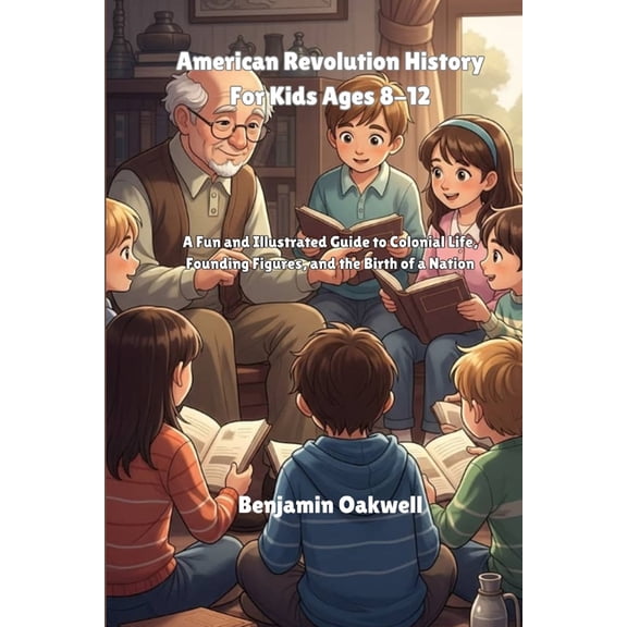 American Revolution History For Kids Ages 8-12: A Fun and Illustrated Guide to Colonial Life, Founding Figures, and the , (Paperback)