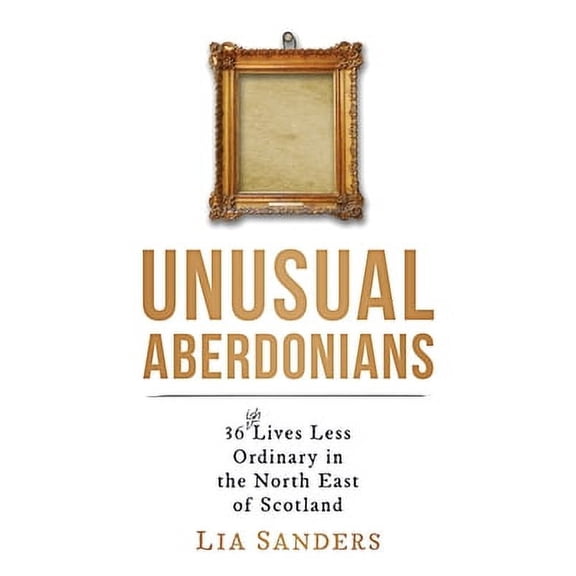 Unusual Aberdonians: 36 (ish) Lives Less Ordinary in the North East of Scotland (Paperback)