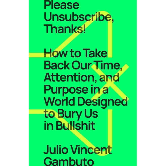 Pre-Owned Please Unsubscribe, Thanks!: How to Take Back Our Time, Attention, and Purpose in a World Designed to Bury Us in Bullshit (Hardcover) 1668009544 9781668009543