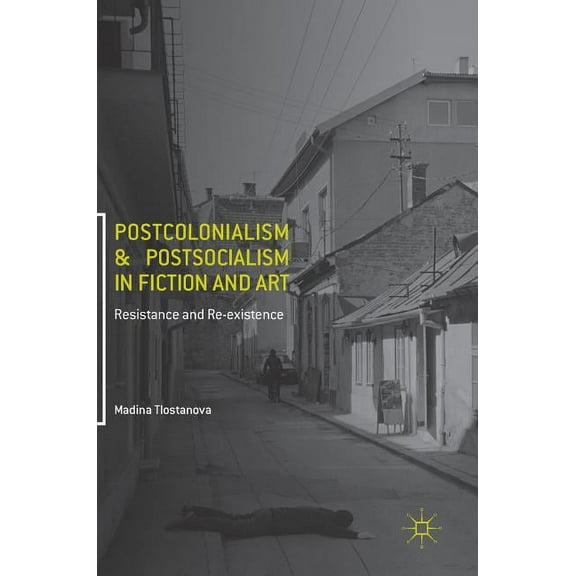 Postcolonialism and Postsocialism in Fiction and Art: Resistance and Re-Existence, (Hardcover)
