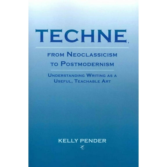 Lauer Series in Rhetoric and Composition: Techne, from Neoclassicism to Postmodernism: Understanding Writing as a Useful, Teachable Art (Paperback)