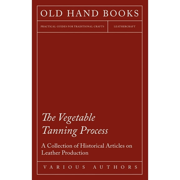 The Vegetable Tanning Process - A Collection of Historical Articles on Leather Production, (Paperback)