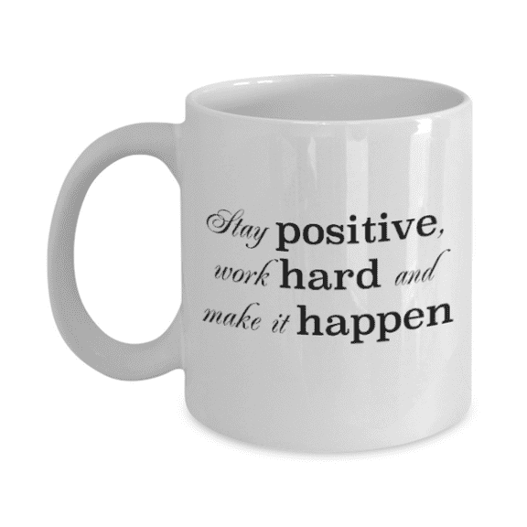 Positive mugs for women , Stay positive work hard and make it happen - White Coffee Mug Tea Cup 11 oz Gift