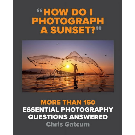 How Do I Photograph a Sunset?: More Than 150 Essential Photography Questions Answered, (Paperback)