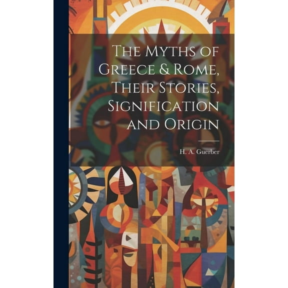 The Myths of Greece & Rome, Their Stories, Signification and Origin (Hardcover)