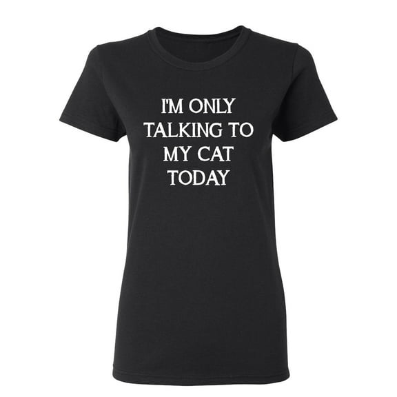 I'm Only Talking To My Cat Today Sarcastic Novelty Gift Idea Adult Humor Funny Women's Casual Tees