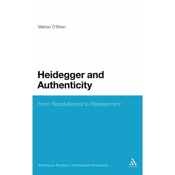Continuum Studies in Continental Philoso Heidegger and Authenticity: From Resoluteness to Releasement, Book 21, (Hardcover)