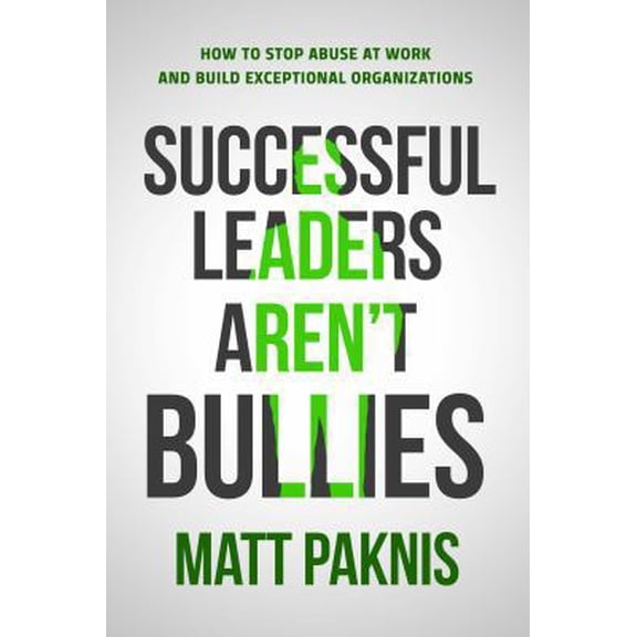 Pre-Owned Successful Leaders Aren't Bullies: How to Stop Abuse at Work and Build Exceptional Organizations (Paperback) by Matt Paknis