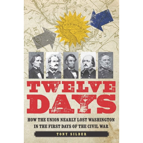 Twelve Days: How the Union Nearly Lost Washington in the First Days of the Civil War, (Hardcover)