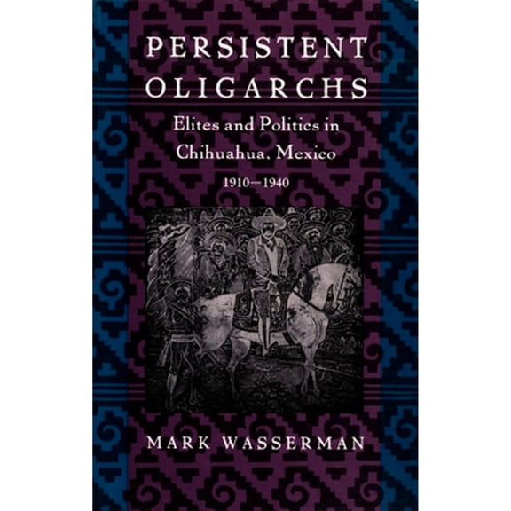 Pre-Owned Persistent Oligarchs: Elites and Politics in Chihuahua, Mexico 1910-1940 (Hardcover) by Mark Wasserman