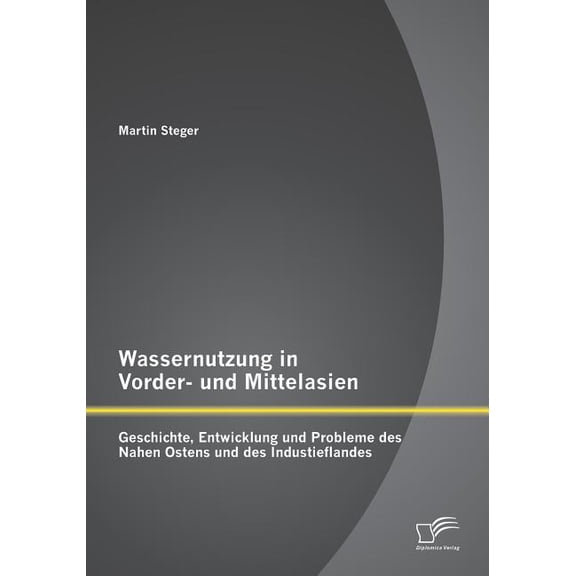 Wassernutzung in Vorder- und Mittelasien : Geschichte, Entwicklung und Probleme des Nahen Ostens und des Industieflandes (Paperback)