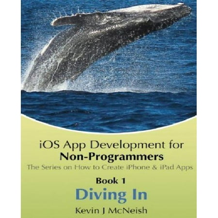 Book 1: Diving in - IOS App Development for Non-Programmers Series: The Series on How to Create iPhone & iPad Apps