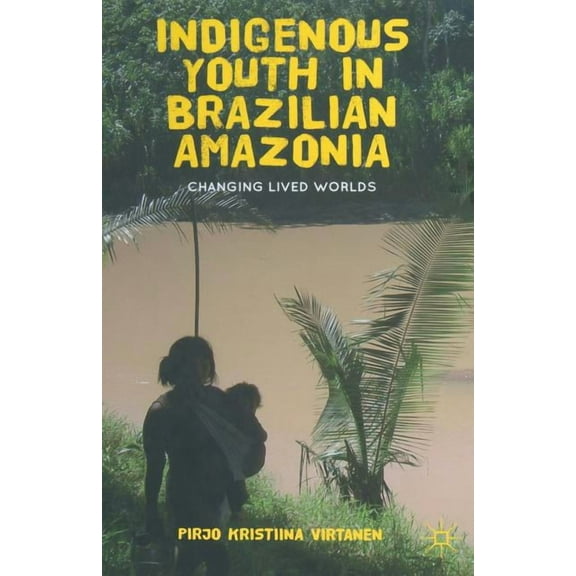 Indigenous Youth in Brazilian Amazonia: Changing Lived Worlds, (Paperback)