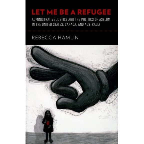 Let Me Be a Refugee: Administrative Justice and the Politics of Asylum in the United States, Canada, and Australia, (Paperback)