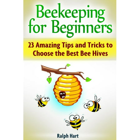Beekeeping for Beginners: 23 Amazing Tips and Tricks to Choose the Best Bee Hives -