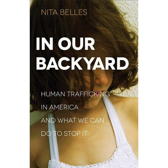 In Our Backyard: Human Trafficking in America and What We Can Do to Stop It, (Paperback)