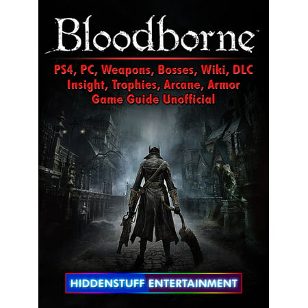 Bloodborne, PS4, PC, Weapons, Bosses, Wiki, DLC, Insight, Trophies, Arcane, Armor, Game Guide Unofficial -