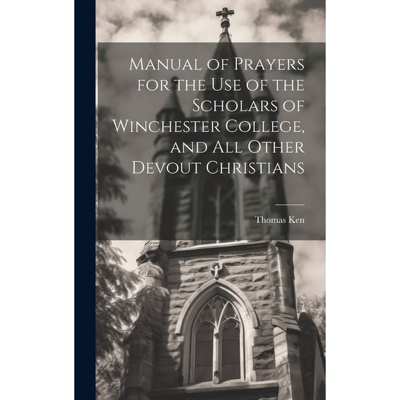 Manual of Prayers for the Use of the Scholars of Winchester College, and All Other Devout Christians (Hardcover)
