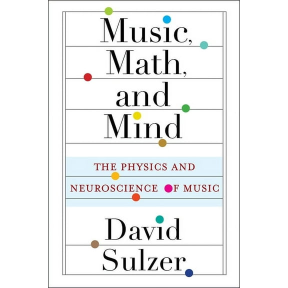 Music, Math, and Mind: The Physics and Neuroscience of Music, (Paperback)